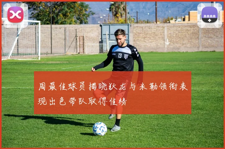 周最佳球员揭晓狄龙与米勒领衔表现出色带队取得佳绩