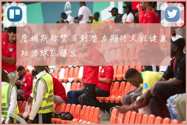 詹姆斯称赞马刺潜力期待文班健康助力球队爆发