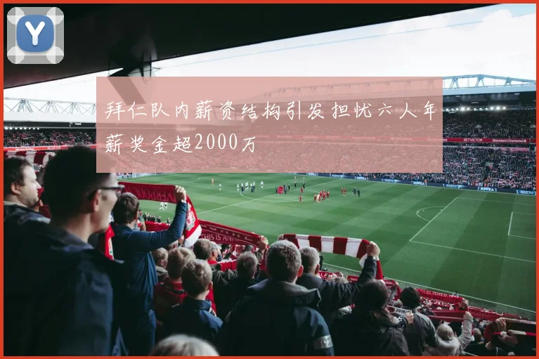 拜仁队内薪资结构引发担忧六人年薪奖金超2000万
