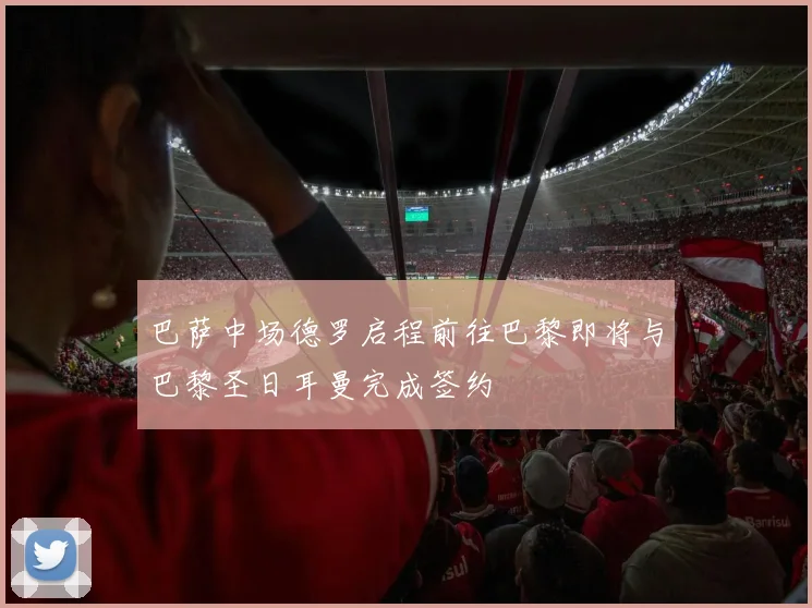巴萨中场德罗启程前往巴黎即将与巴黎圣日耳曼完成签约